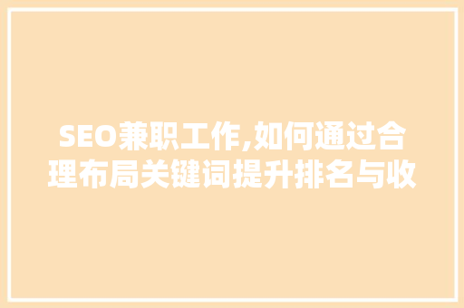 SEO兼职工作,如何通过合理布局关键词提升排名与收入