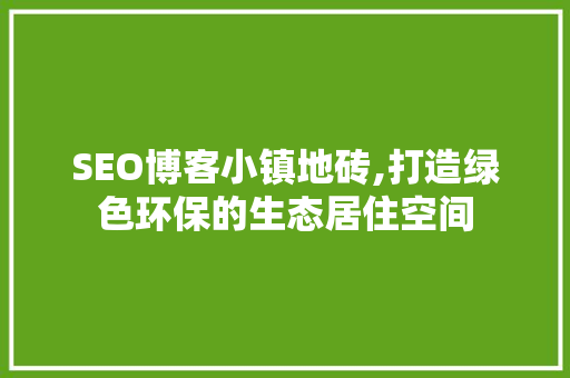SEO博客小镇地砖,打造绿色环保的生态居住空间