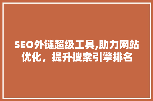 SEO外链超级工具,助力网站优化，提升搜索引擎排名