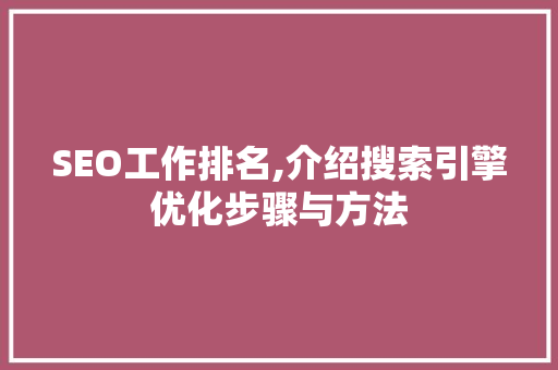 SEO工作排名,介绍搜索引擎优化步骤与方法