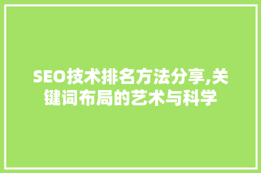 SEO技术排名方法分享,关键词布局的艺术与科学