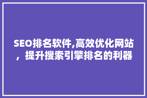 SEO排名软件,高效优化网站，提升搜索引擎排名的利器