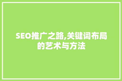 SEO推广之路,关键词布局的艺术与方法