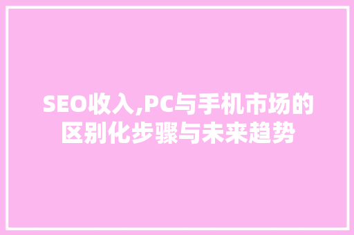 SEO收入,PC与手机市场的区别化步骤与未来趋势