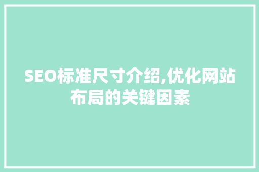 SEO标准尺寸介绍,优化网站布局的关键因素