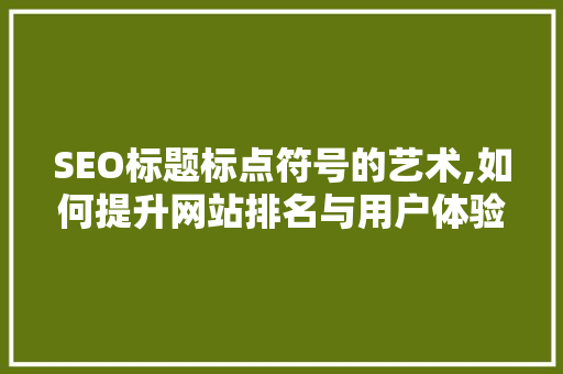 SEO标题标点符号的艺术,如何提升网站排名与用户体验