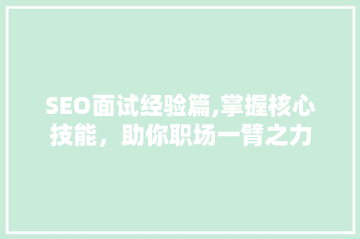 SEO面试经验篇,掌握核心技能，助你职场一臂之力