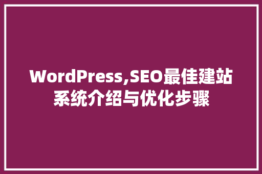 WordPress,SEO最佳建站系统介绍与优化步骤