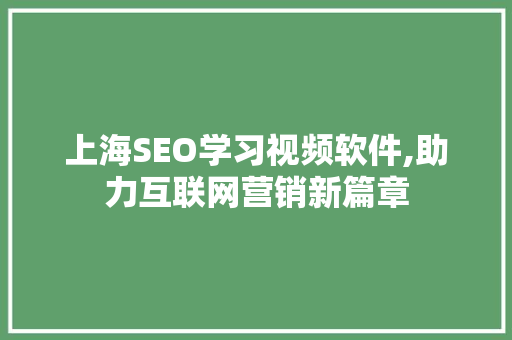 上海SEO学习视频软件,助力互联网营销新篇章