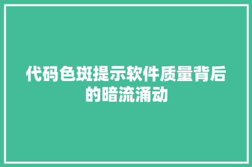 代码色斑提示软件质量背后的暗流涌动
