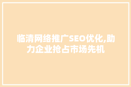临清网络推广SEO优化,助力企业抢占市场先机