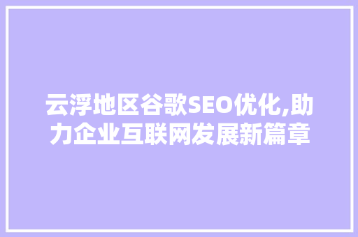 云浮地区谷歌SEO优化,助力企业互联网发展新篇章