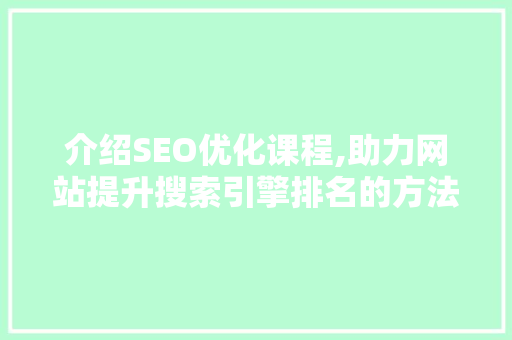介绍SEO优化课程,助力网站提升搜索引擎排名的方法  第1张
