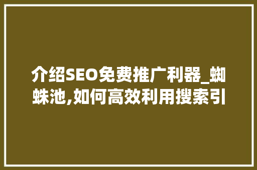 介绍SEO免费推广利器_蜘蛛池,如何高效利用搜索引擎蜘蛛池进行网站优化