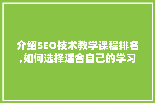 介绍SEO技术教学课程排名,如何选择适合自己的学习路径