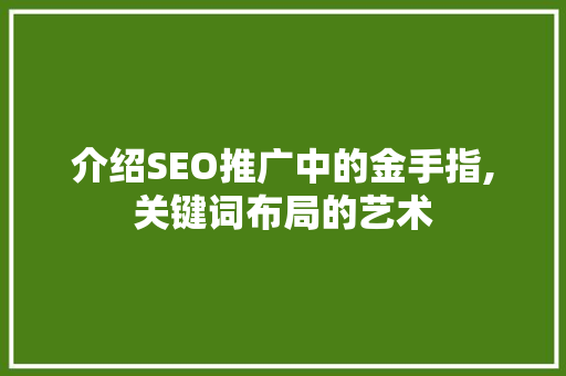介绍SEO推广中的金手指,关键词布局的艺术