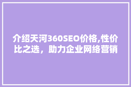 介绍天河360SEO价格,性价比之选，助力企业网络营销腾飞