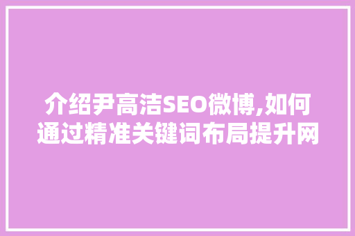 介绍尹高洁SEO微博,如何通过精准关键词布局提升网站排名