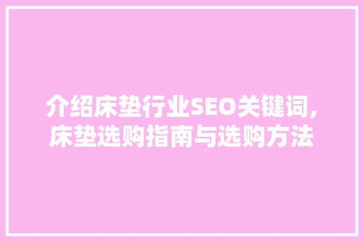 介绍床垫行业SEO关键词,床垫选购指南与选购方法