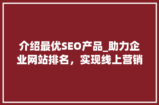 介绍最优SEO产品_助力企业网站排名，实现线上营销新高度
