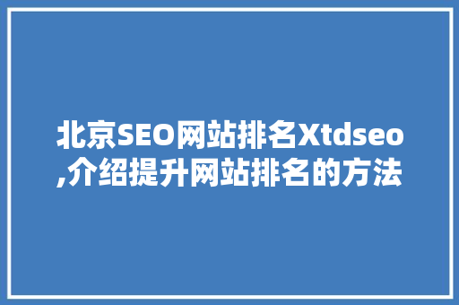 北京SEO网站排名Xtdseo,介绍提升网站排名的方法