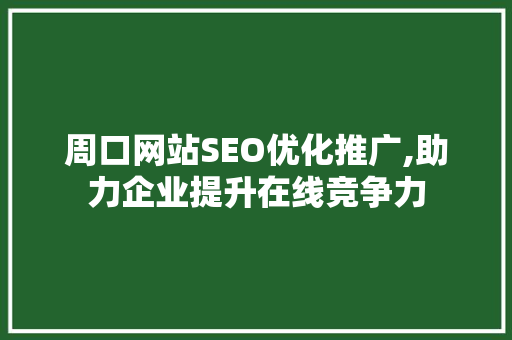 周口网站SEO优化推广,助力企业提升在线竞争力