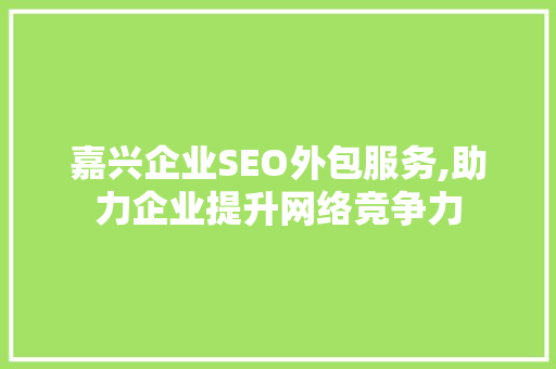 嘉兴企业SEO外包服务,助力企业提升网络竞争力