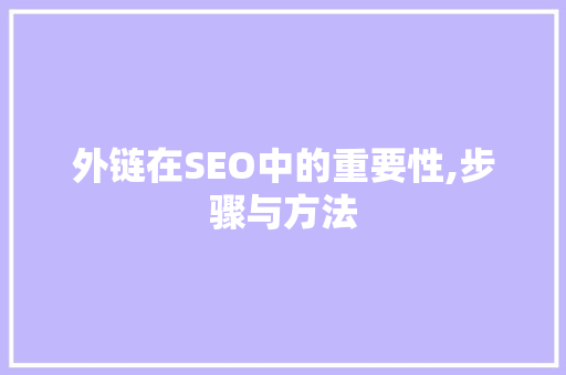 外链在SEO中的重要性,步骤与方法