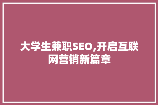 大学生兼职SEO,开启互联网营销新篇章
