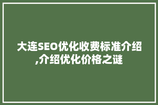 大连SEO优化收费标准介绍,介绍优化价格之谜