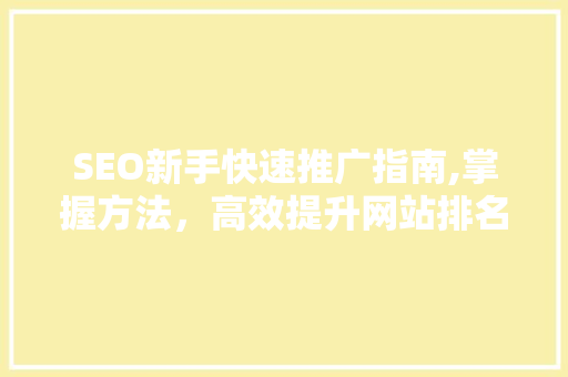 SEO新手快速推广指南,掌握方法，高效提升网站排名