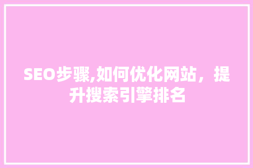 SEO步骤,如何优化网站，提升搜索引擎排名
