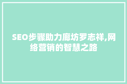 SEO步骤助力廊坊罗志祥,网络营销的智慧之路
