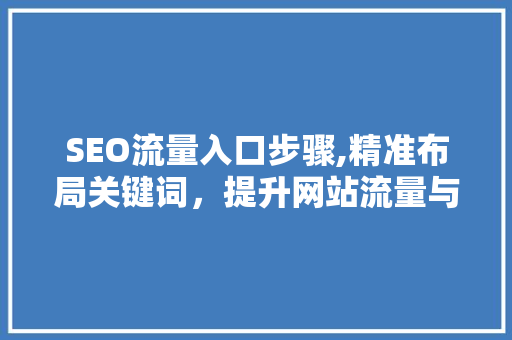 SEO流量入口步骤,精准布局关键词，提升网站流量与转化率