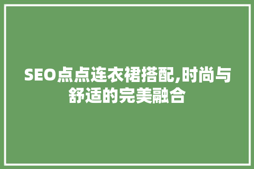 SEO点点连衣裙搭配,时尚与舒适的完美融合