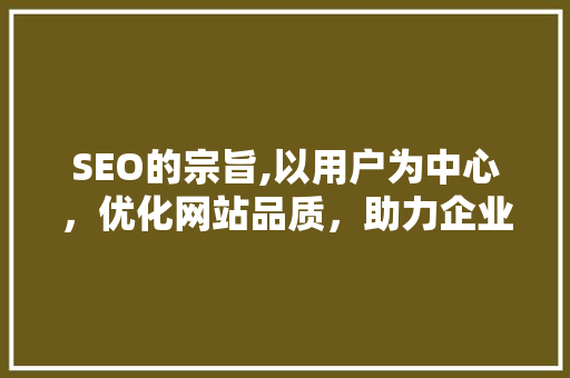 SEO的宗旨,以用户为中心，优化网站品质，助力企业腾飞