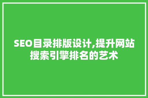 SEO目录排版设计,提升网站搜索引擎排名的艺术