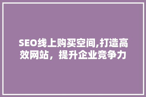 SEO线上购买空间,打造高效网站，提升企业竞争力