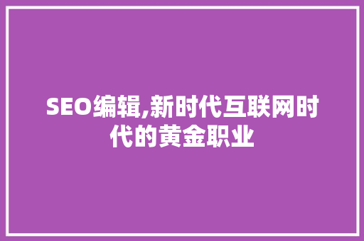 SEO编辑,新时代互联网时代的黄金职业