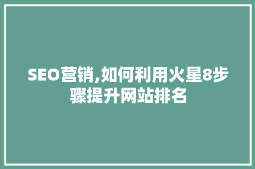 SEO营销,如何利用火星8步骤提升网站排名  第1张
