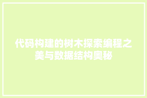 代码构建的树木探索编程之美与数据结构奥秘