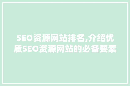 SEO资源网站排名,介绍优质SEO资源网站的必备要素