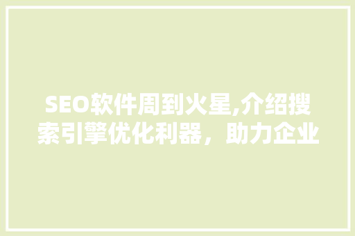 SEO软件周到火星,介绍搜索引擎优化利器，助力企业腾飞