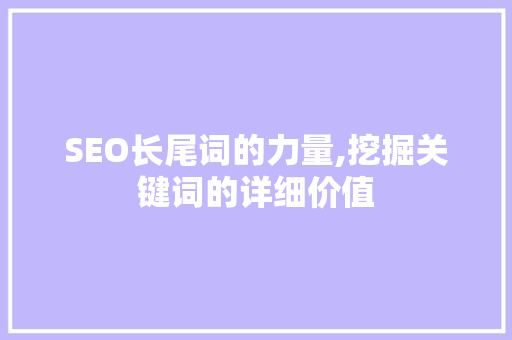 SEO长尾词的力量,挖掘关键词的详细价值