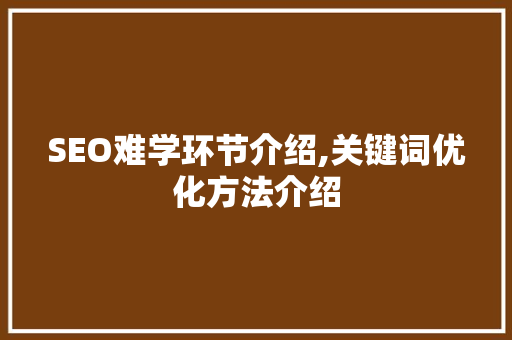 SEO难学环节介绍,关键词优化方法介绍