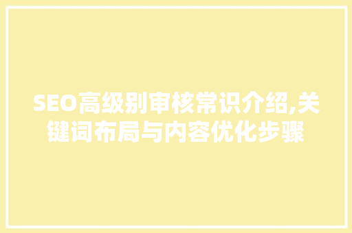 SEO高级别审核常识介绍,关键词布局与内容优化步骤