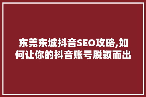 东莞东城抖音SEO攻略,如何让你的抖音账号脱颖而出