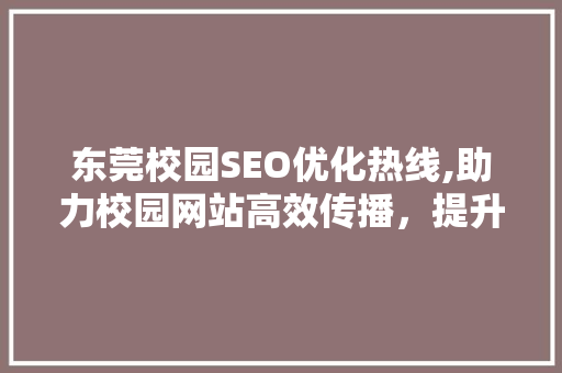 东莞校园SEO优化热线,助力校园网站高效传播，提升品牌影响力