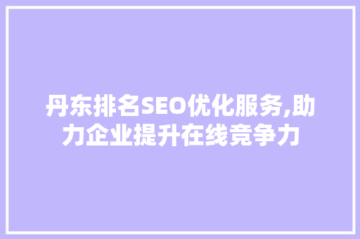 丹东排名SEO优化服务,助力企业提升在线竞争力