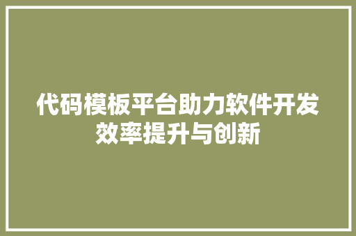 代码模板平台助力软件开发效率提升与创新